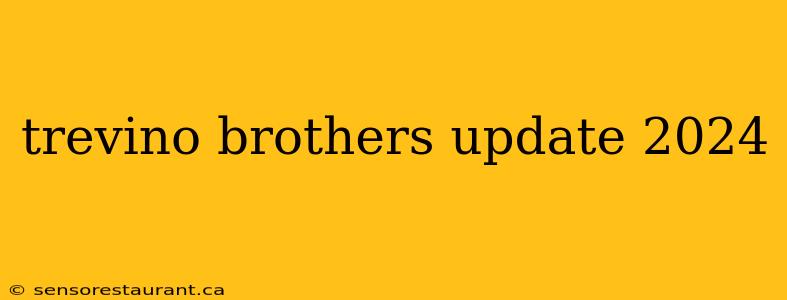 trevino brothers update 2024