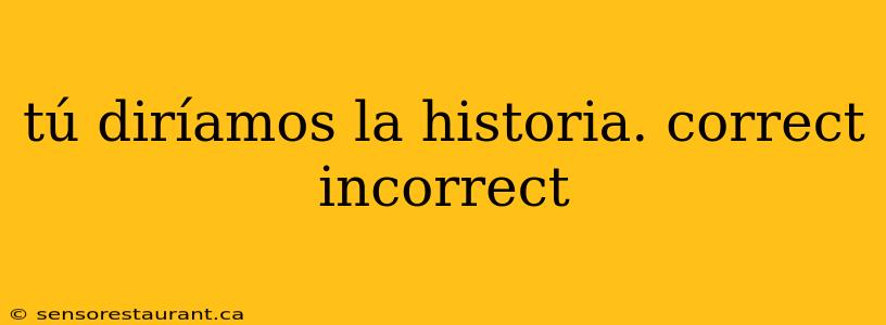 tú diríamos la historia. correct incorrect