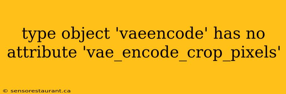 type object 'vaeencode' has no attribute 'vae_encode_crop_pixels'