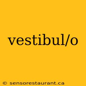 vestibul/o