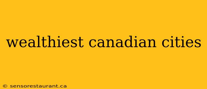 wealthiest canadian cities