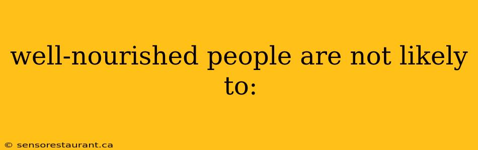 well-nourished people are not likely to: