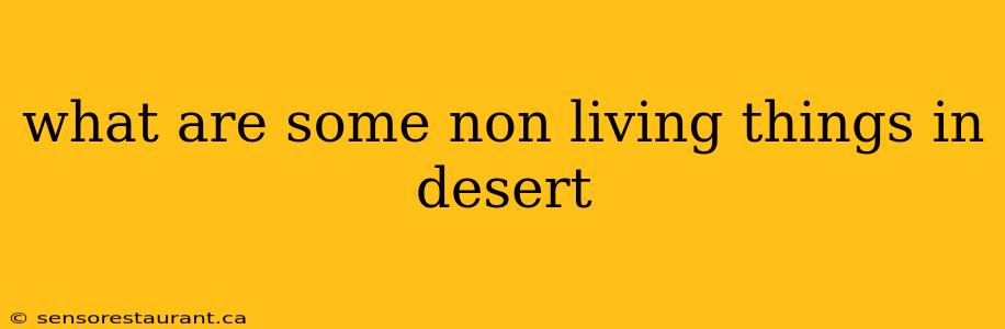 what are some non living things in desert