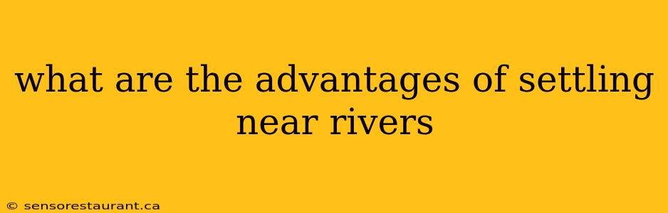 what are the advantages of settling near rivers