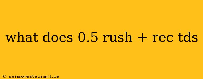 what does 0.5 rush + rec tds