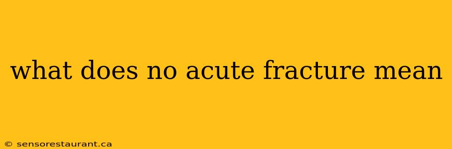 what does no acute fracture mean