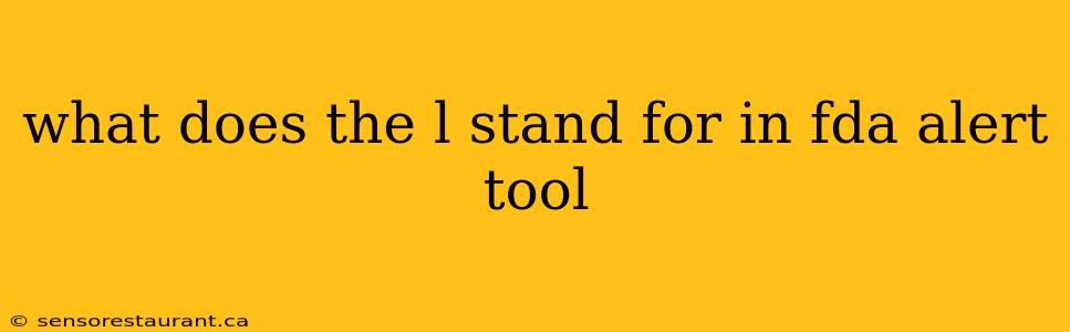 what does the l stand for in fda alert tool