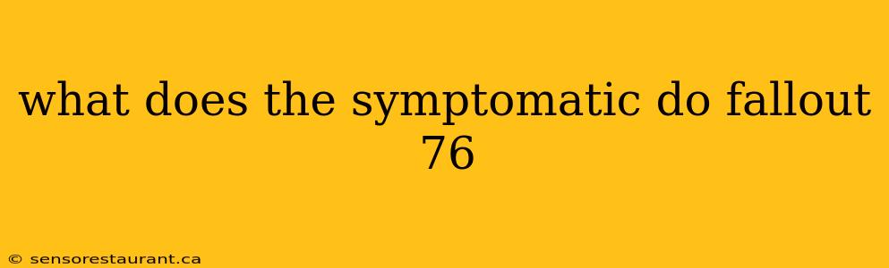 what does the symptomatic do fallout 76