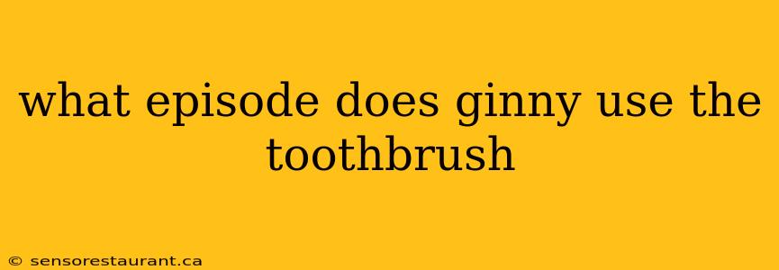 what episode does ginny use the toothbrush