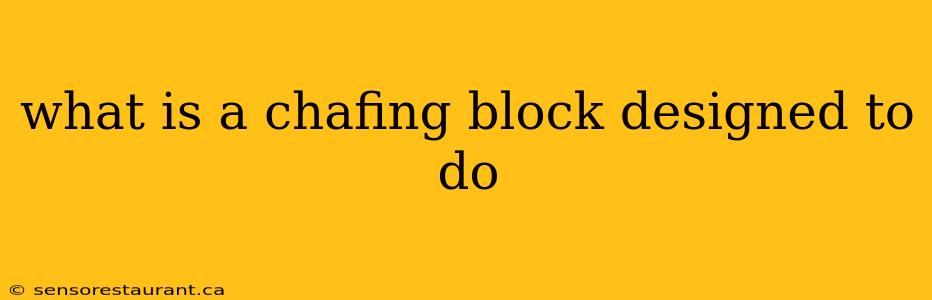 what is a chafing block designed to do