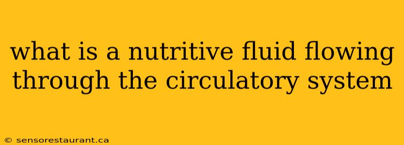 what is a nutritive fluid flowing through the circulatory system