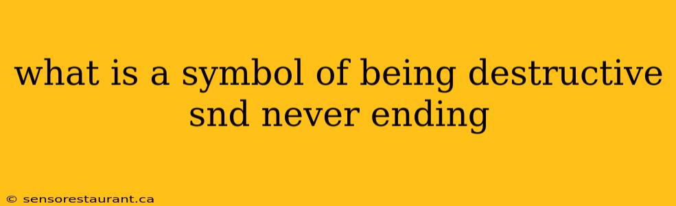 what is a symbol of being destructive snd never ending