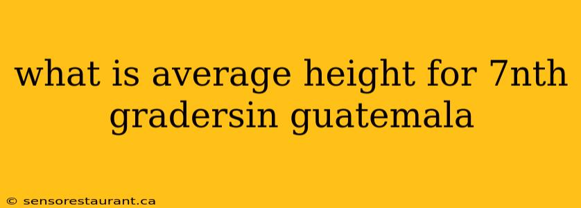 what is average height for 7nth gradersin guatemala