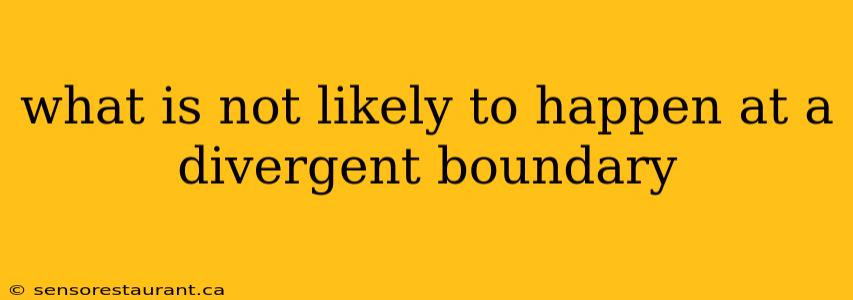 what is not likely to happen at a divergent boundary