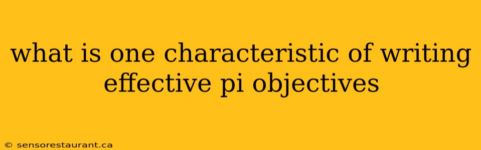 what is one characteristic of writing effective pi objectives