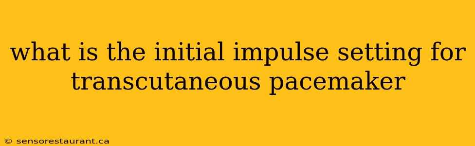 what is the initial impulse setting for transcutaneous pacemaker