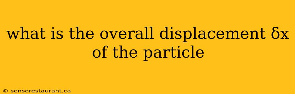 what is the overall displacement δx of the particle