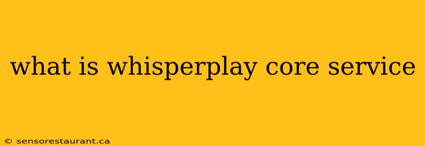 what is whisperplay core service