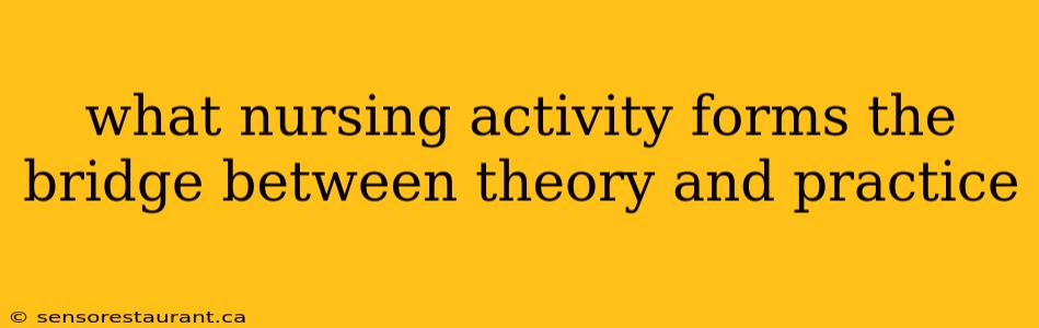 what nursing activity forms the bridge between theory and practice