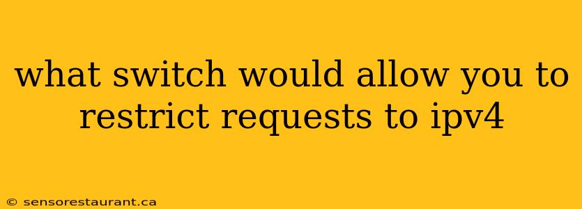 what switch would allow you to restrict requests to ipv4