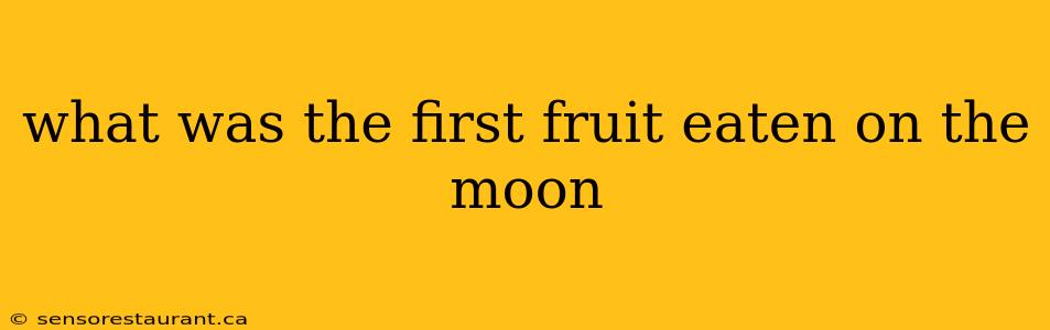 what was the first fruit eaten on the moon