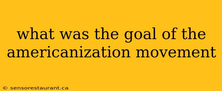 what was the goal of the americanization movement