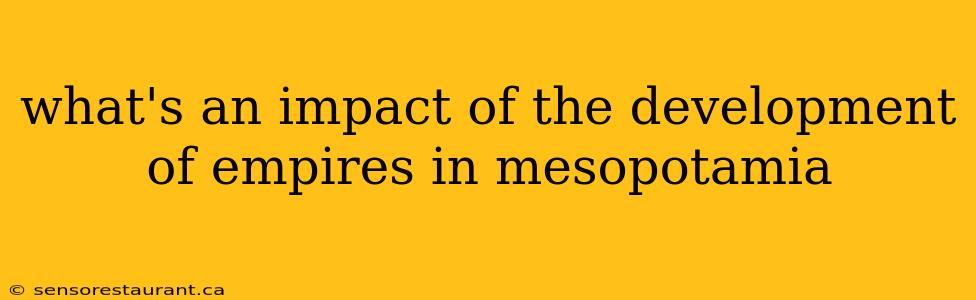 what's an impact of the development of empires in mesopotamia