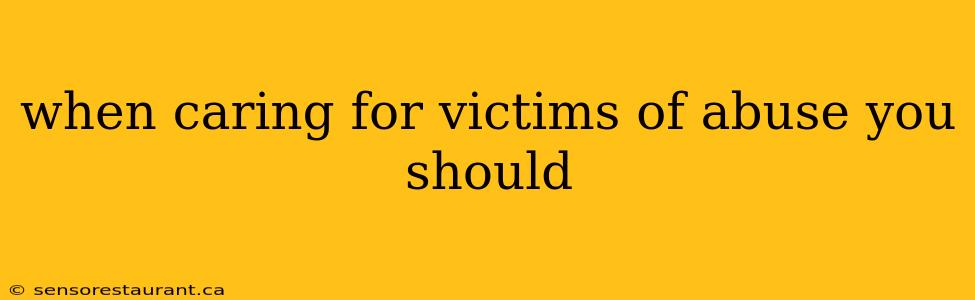 when caring for victims of abuse you should