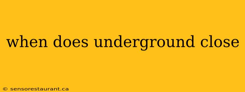 when does underground close