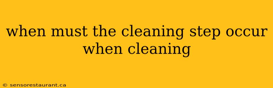 when must the cleaning step occur when cleaning