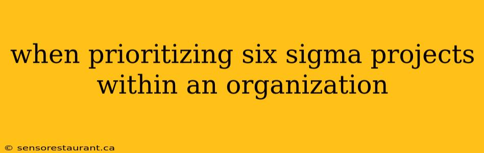 when prioritizing six sigma projects within an organization