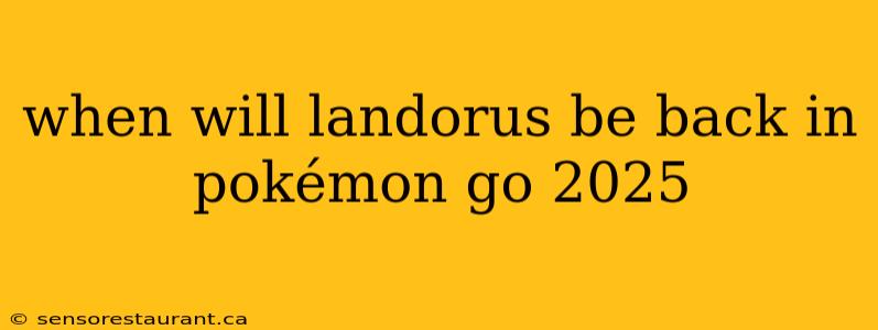 when will landorus be back in pokémon go 2025