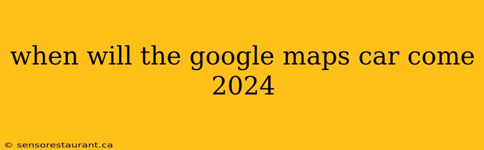 when will the google maps car come 2024