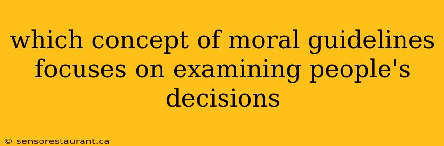 which concept of moral guidelines focuses on examining people's decisions