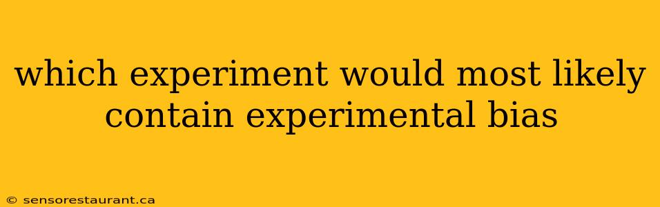 which experiment would most likely contain experimental bias