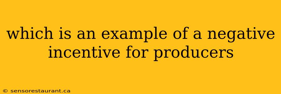 which is an example of a negative incentive for producers