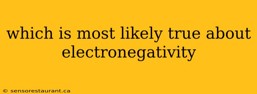 which is most likely true about electronegativity