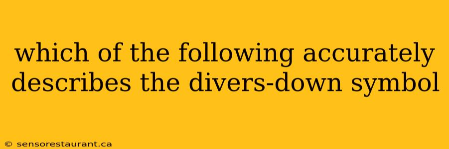 which of the following accurately describes the divers-down symbol