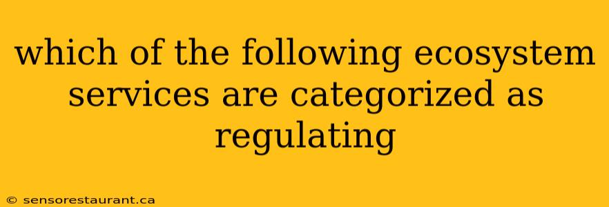 which of the following ecosystem services are categorized as regulating