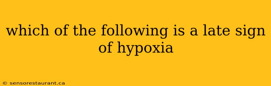 which of the following is a late sign of hypoxia