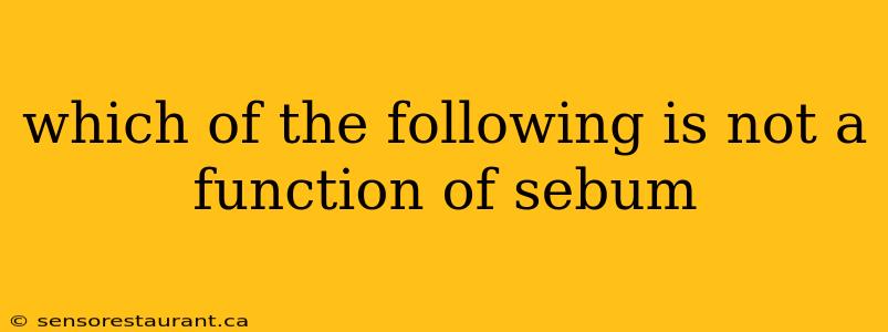 which of the following is not a function of sebum