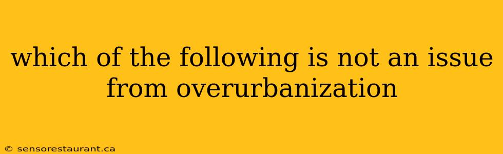 which of the following is not an issue from overurbanization