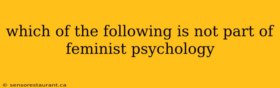 which of the following is not part of feminist psychology