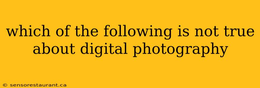 which of the following is not true about digital photography