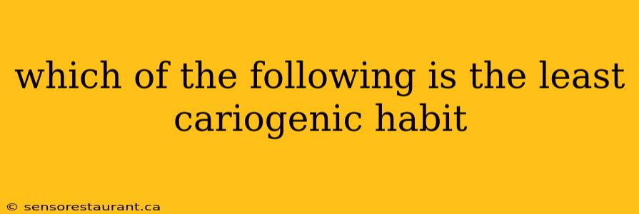 which of the following is the least cariogenic habit