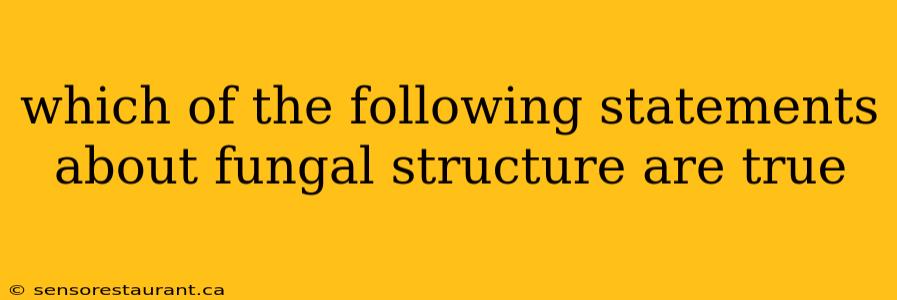 which of the following statements about fungal structure are true