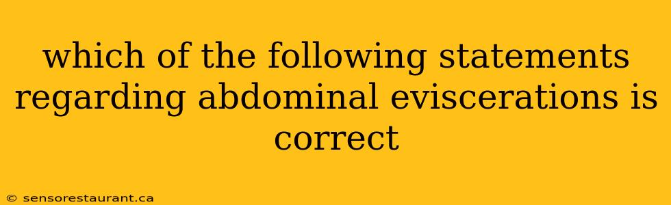 which of the following statements regarding abdominal eviscerations is correct