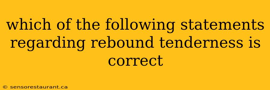 which of the following statements regarding rebound tenderness is correct