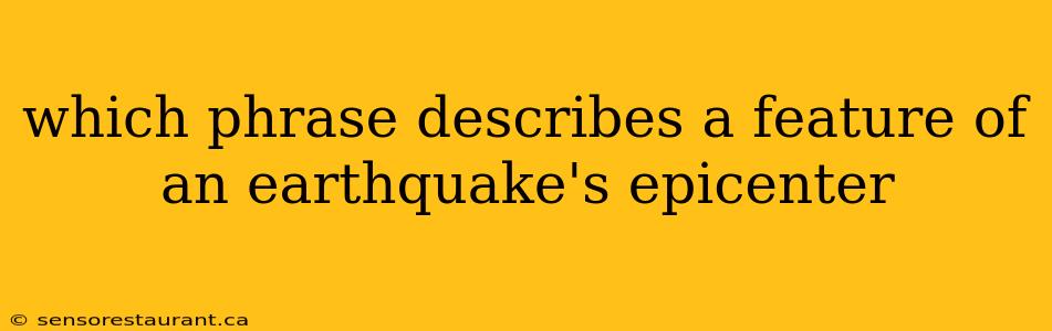 which phrase describes a feature of an earthquake's epicenter