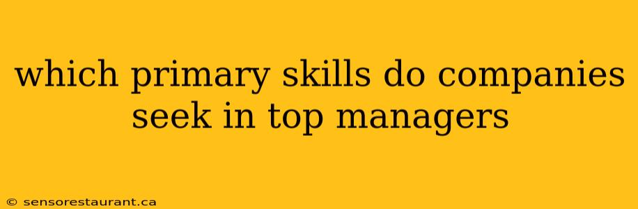 which primary skills do companies seek in top managers